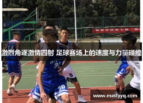 激烈角逐激情四射 足球赛场上的速度与力量碰撞
