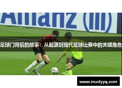 足球门背后的故事：从起源到现代足球比赛中的关键角色