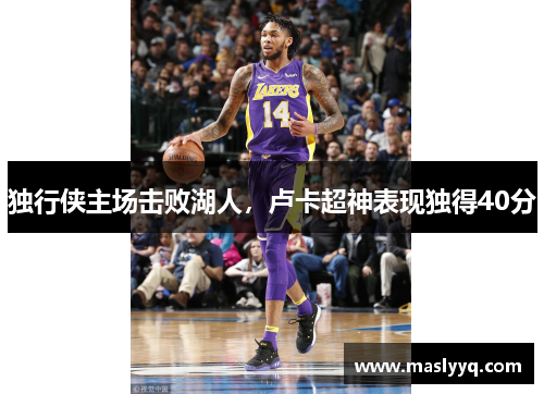 独行侠主场击败湖人，卢卡超神表现独得40分