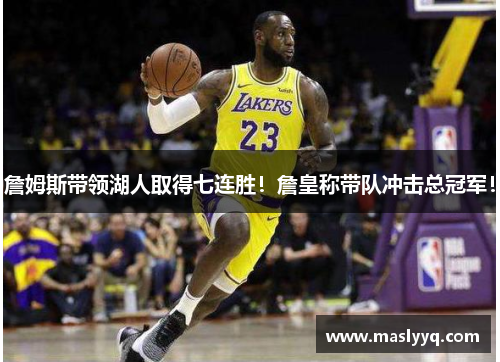 詹姆斯带领湖人取得七连胜！詹皇称带队冲击总冠军！